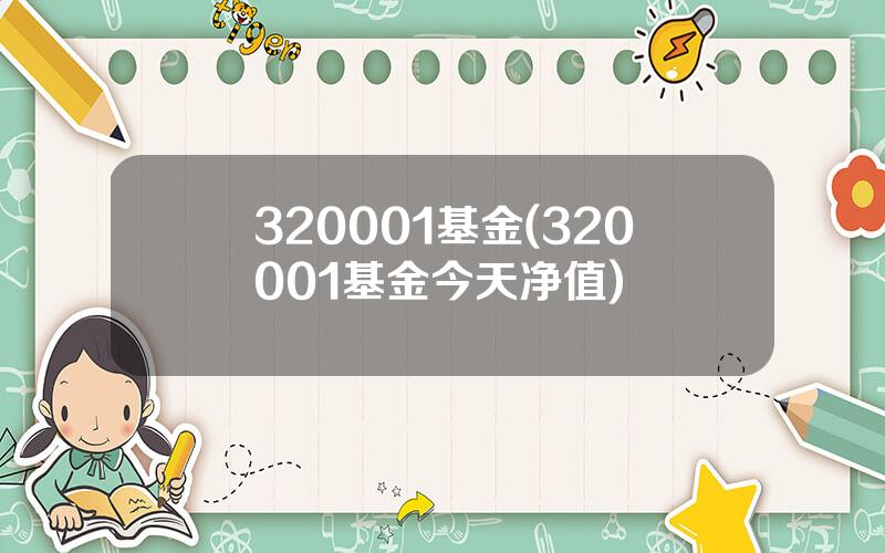 320001基金(320001基金今天净值)