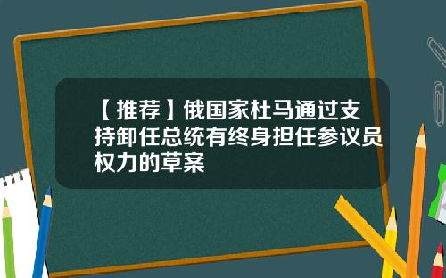 【推荐】俄国家杜马通过支持卸任总统有终身担任参议员权力的草案