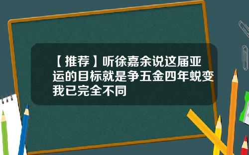 【推荐】听徐嘉余说这届亚运的目标就是争五金四年蜕变我已完全不同