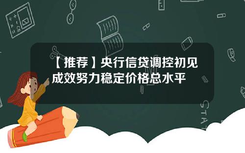 【推荐】央行信贷调控初见成效努力稳定价格总水平