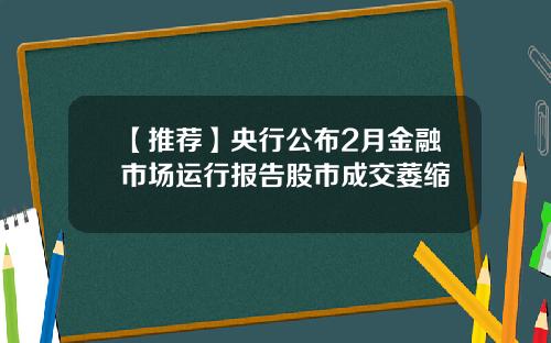 【推荐】央行公布2月金融市场运行报告股市成交萎缩