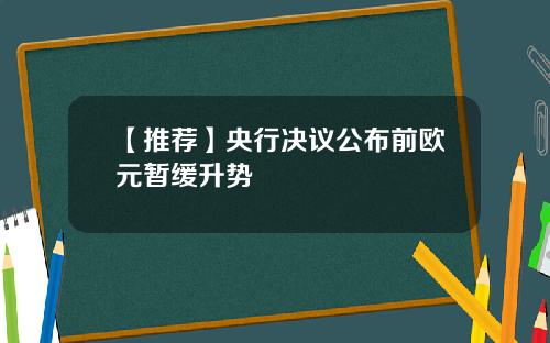 【推荐】央行决议公布前欧元暂缓升势