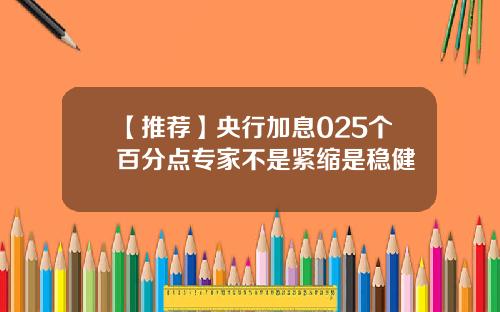 【推荐】央行加息025个百分点专家不是紧缩是稳健