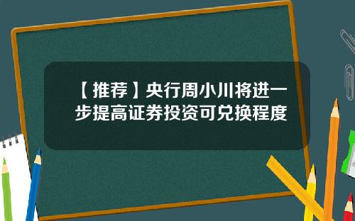 【推荐】央行周小川将进一步提高证券投资可兑换程度