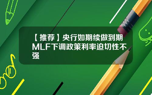 【推荐】央行如期续做到期MLF下调政策利率迫切性不强