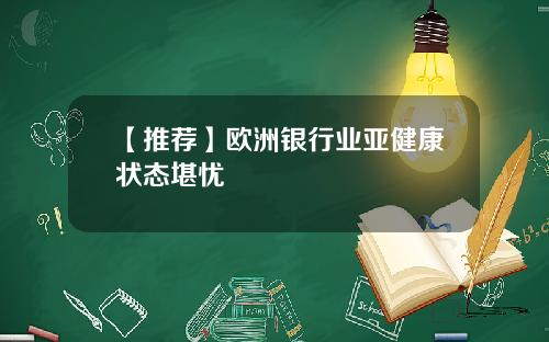 【推荐】欧洲银行业亚健康状态堪忧