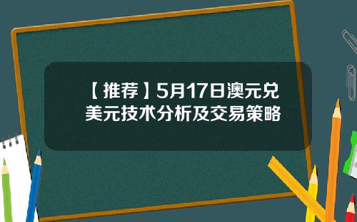 【推荐】5月17日澳元兑美元技术分析及交易策略