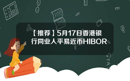 【推荐】5月17日香港银行同业人平易近币HIBOR