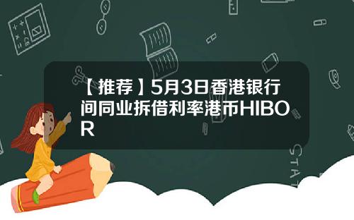 【推荐】5月3日香港银行间同业拆借利率港币HIBOR