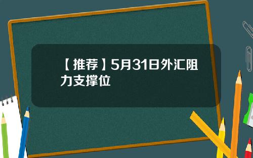 【推荐】5月31日外汇阻力支撑位