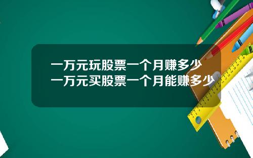 一万元玩股票一个月赚多少一万元买股票一个月能赚多少