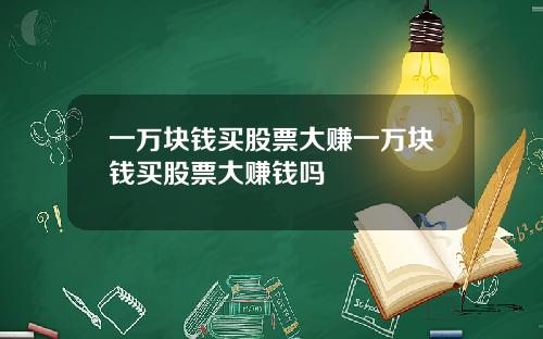 一万块钱买股票大赚一万块钱买股票大赚钱吗