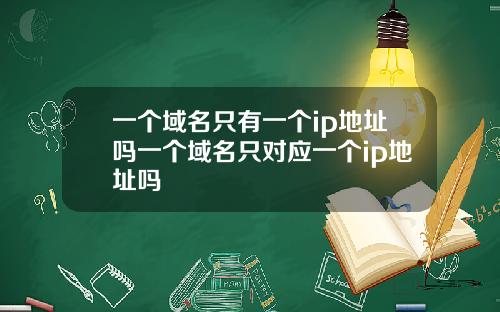 一个域名只有一个ip地址吗一个域名只对应一个ip地址吗