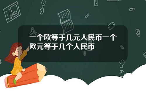 一个欧等于几元人民币一个欧元等于几个人民币