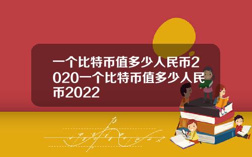 一个比特币值多少人民币2020一个比特币值多少人民币2022