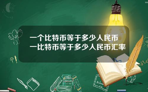 一个比特币等于多少人民币一比特币等于多少人民币汇率