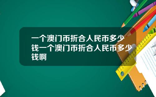 一个澳门币折合人民币多少钱一个澳门币折合人民币多少钱啊