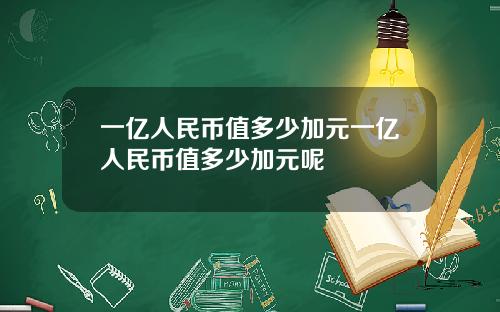 一亿人民币值多少加元一亿人民币值多少加元呢