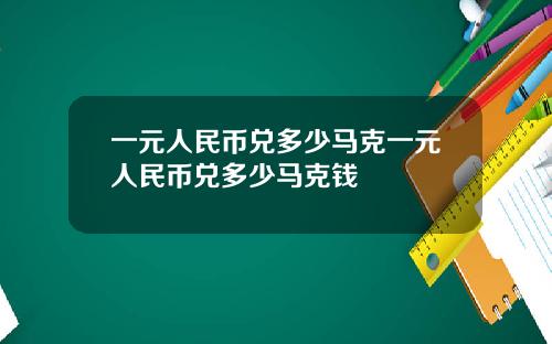 一元人民币兑多少马克一元人民币兑多少马克钱