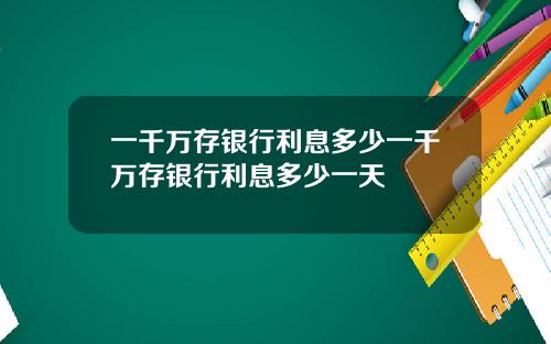 一千万存银行利息多少一千万存银行利息多少一天