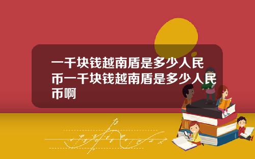 一千块钱越南盾是多少人民币一千块钱越南盾是多少人民币啊