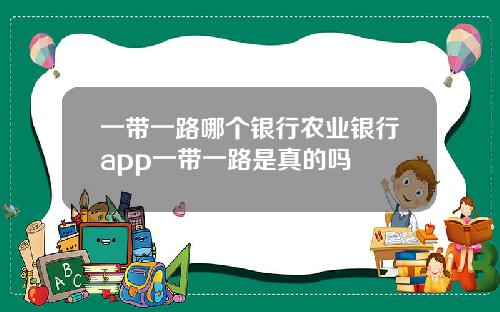 一带一路哪个银行农业银行app一带一路是真的吗