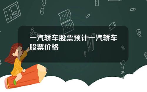 一汽轿车股票预计一汽轿车股票价格