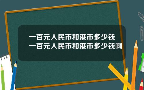 一百元人民币和港币多少钱一百元人民币和港币多少钱啊