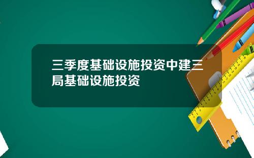 三季度基础设施投资中建三局基础设施投资