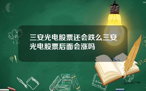 三安光电股票还会跌么三安光电股票后面会涨吗