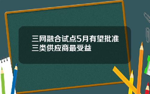 三网融合试点5月有望批准三类供应商最受益