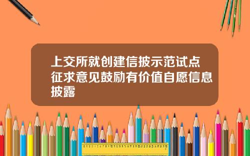 上交所就创建信披示范试点征求意见鼓励有价值自愿信息披露