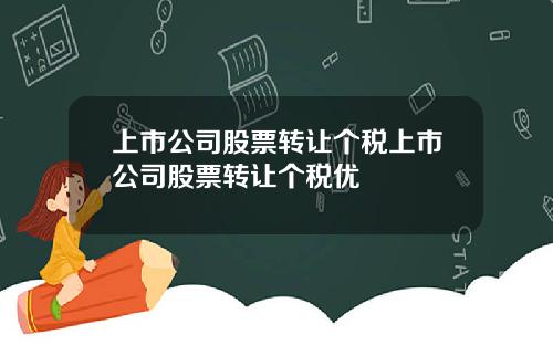 上市公司股票转让个税上市公司股票转让个税优恵