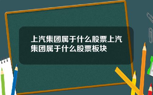 上汽集团属于什么股票上汽集团属于什么股票板块