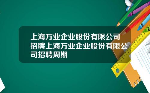 上海万业企业股份有限公司招聘上海万业企业股份有限公司招聘周期