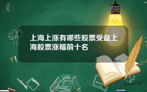 上海上涨有哪些股票受益上海股票涨幅前十名