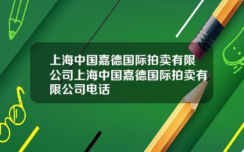 上海中国嘉德国际拍卖有限公司上海中国嘉德国际拍卖有限公司电话