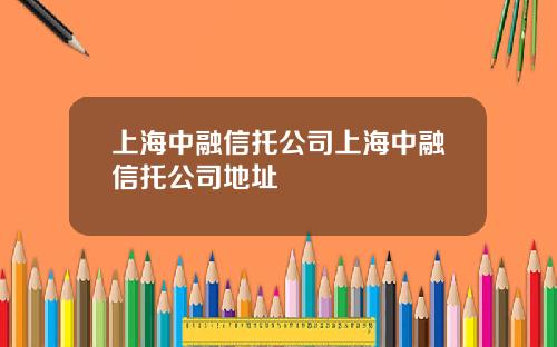 上海中融信托公司上海中融信托公司地址