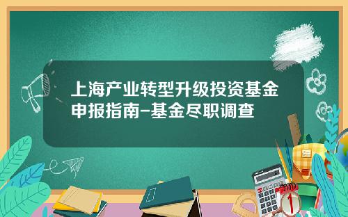 上海产业转型升级投资基金申报指南-基金尽职调查