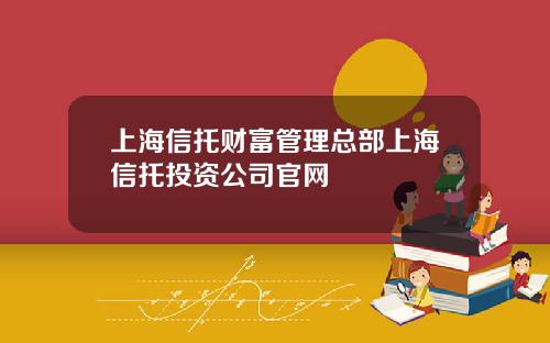 上海信托财富管理总部上海信托投资公司官网