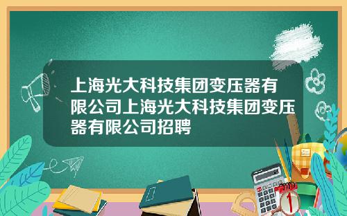 上海光大科技集团变压器有限公司上海光大科技集团变压器有限公司招聘