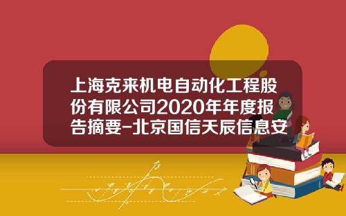 上海克来机电自动化工程股份有限公司2020年年度报告摘要-北京国信天辰信息安全科技有限公司