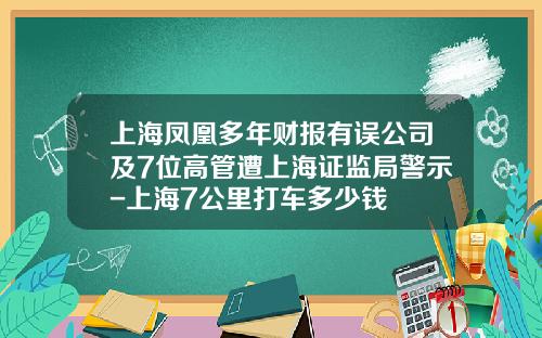 上海凤凰多年财报有误公司及7位高管遭上海证监局警示-上海7公里打车多少钱