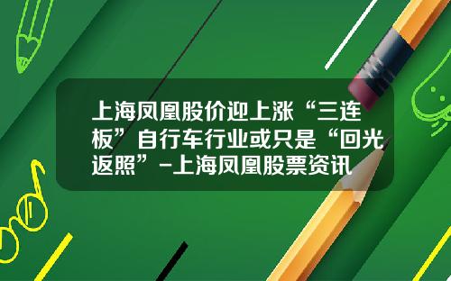 上海凤凰股价迎上涨“三连板”自行车行业或只是“回光返照”-上海凤凰股票资讯