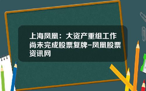 上海凤凰：大资产重组工作尚未完成股票复牌-凤凰股票资讯网