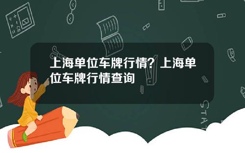 上海单位车牌行情？上海单位车牌行情查询