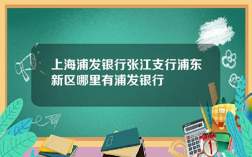 上海浦发银行张江支行浦东新区哪里有浦发银行