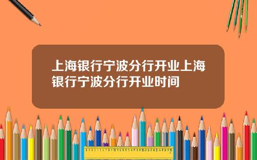 上海银行宁波分行开业上海银行宁波分行开业时间