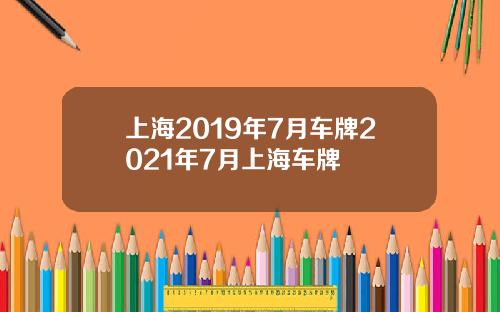 上海2019年7月车牌2021年7月上海车牌