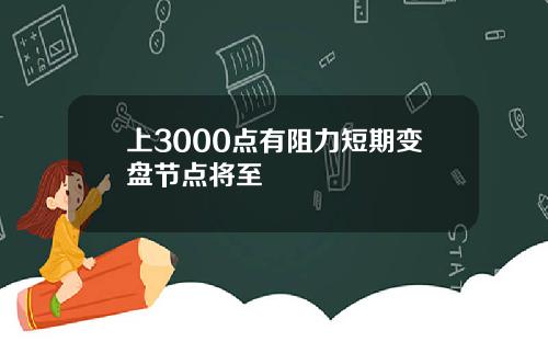 上3000点有阻力短期变盘节点将至